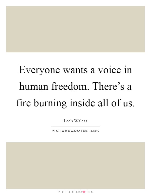 Everyone wants a voice in human freedom. There's a fire burning inside all of us. Picture Quote #1