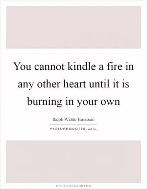 You cannot kindle a fire in any other heart until it is burning in your own Picture Quote #1