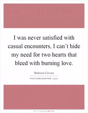 I was never satisfied with casual encounters, I can’t hide my need for two hearts that bleed with burning love Picture Quote #1