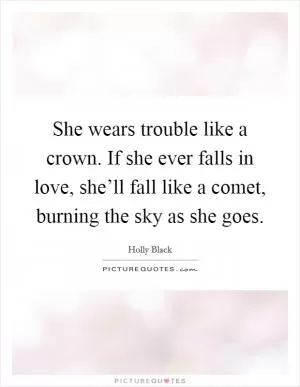 She wears trouble like a crown. If she ever falls in love, she’ll fall like a comet, burning the sky as she goes Picture Quote #1