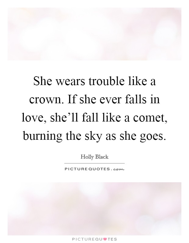 She wears trouble like a crown. If she ever falls in love, she'll fall like a comet, burning the sky as she goes. Picture Quote #1