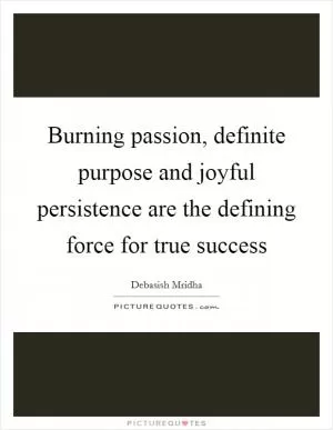 Burning passion, definite purpose and joyful persistence are the defining force for true success Picture Quote #1
