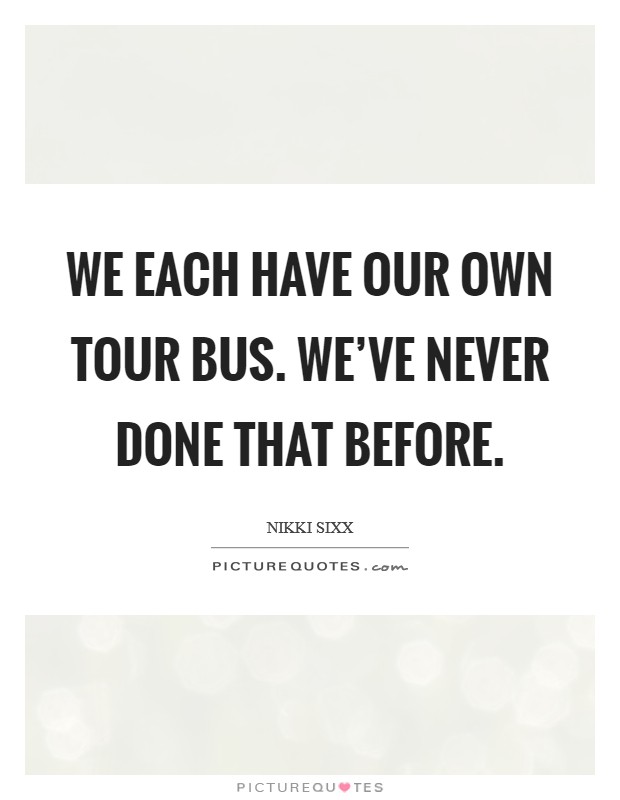 We each have our own tour bus. We've never done that before. Picture Quote #1