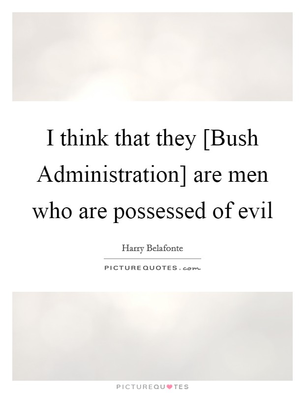 I think that they [Bush Administration] are men who are possessed of evil Picture Quote #1