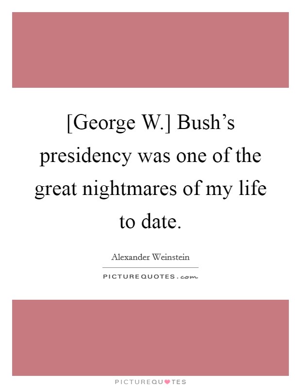 [George W.] Bush's presidency was one of the great nightmares of my life to date. Picture Quote #1