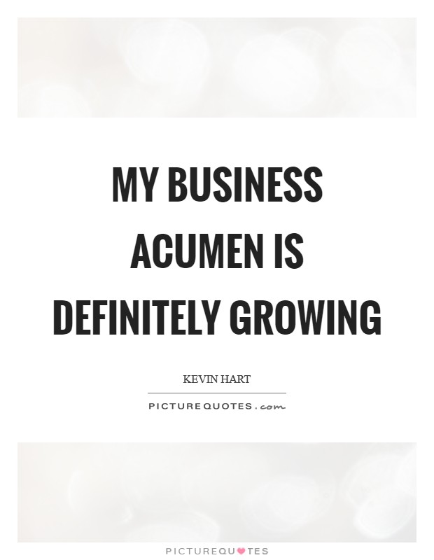 My business acumen is definitely growing Picture Quote #1