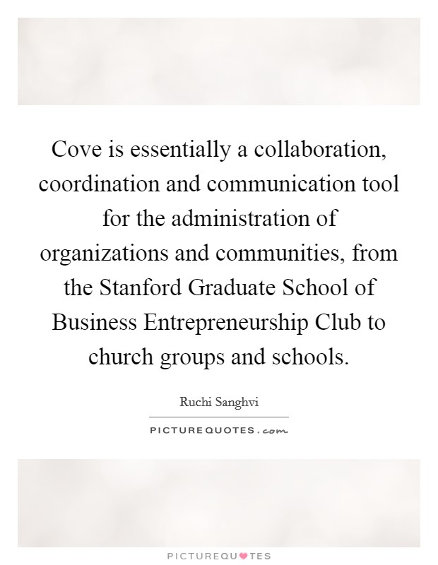 Cove is essentially a collaboration, coordination and communication tool for the administration of organizations and communities, from the Stanford Graduate School of Business Entrepreneurship Club to church groups and schools. Picture Quote #1
