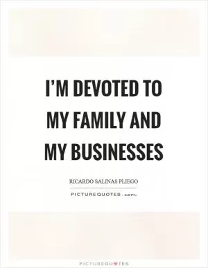 I’m devoted to my family and my businesses Picture Quote #1