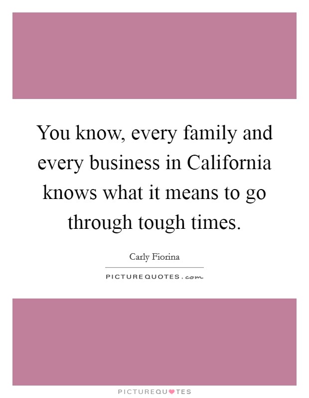 You know, every family and every business in California knows what it means to go through tough times. Picture Quote #1