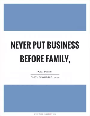 Never put business before family, Picture Quote #1