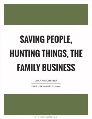 Saving people, hunting things, the family business Picture Quote #1