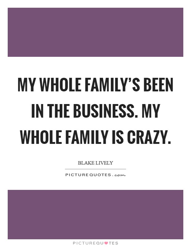 My whole family's been in the business. My whole family is crazy. Picture Quote #1