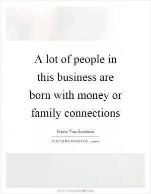 A lot of people in this business are born with money or family connections Picture Quote #1