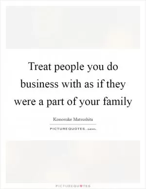 Treat people you do business with as if they were a part of your family Picture Quote #1