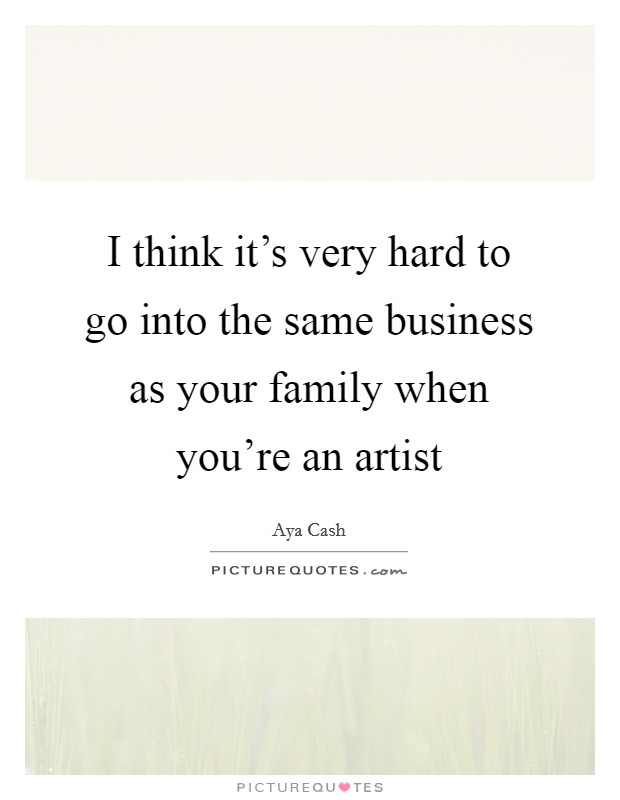 I think it's very hard to go into the same business as your family when you're an artist Picture Quote #1