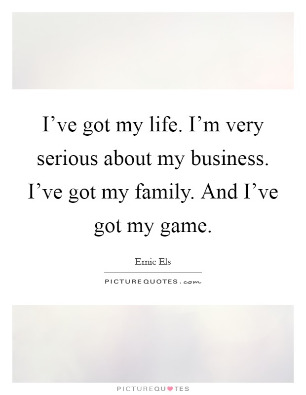 I've got my life. I'm very serious about my business. I've got my family. And I've got my game. Picture Quote #1