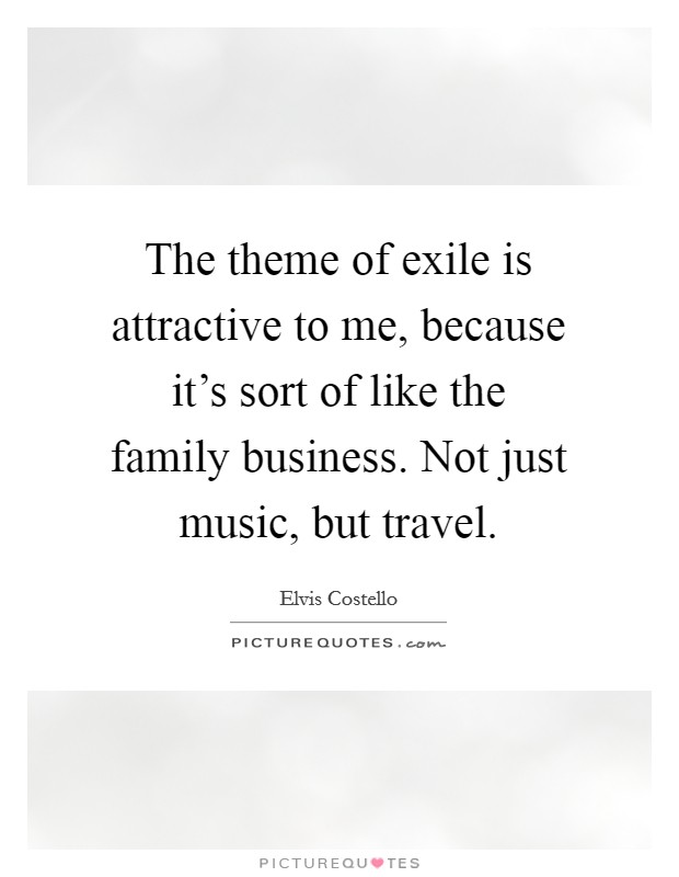 The theme of exile is attractive to me, because it's sort of like the family business. Not just music, but travel. Picture Quote #1