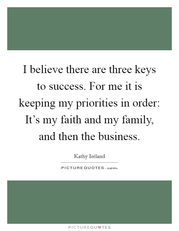 I believe there are three keys to success. For me it is keeping my priorities in order: It's my faith and my family, and then the business. Picture Quote #1