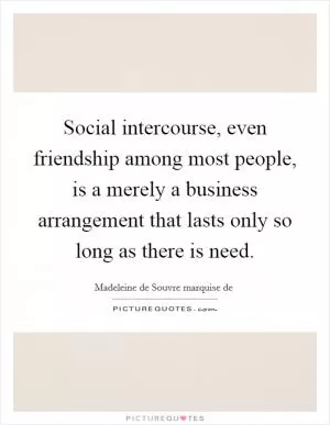 Social intercourse, even friendship among most people, is a merely a business arrangement that lasts only so long as there is need Picture Quote #1