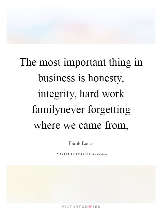 The most important thing in business is honesty, integrity, hard work familynever forgetting where we came from, Picture Quote #1