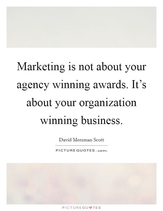 Marketing is not about your agency winning awards. It's about your organization winning business. Picture Quote #1