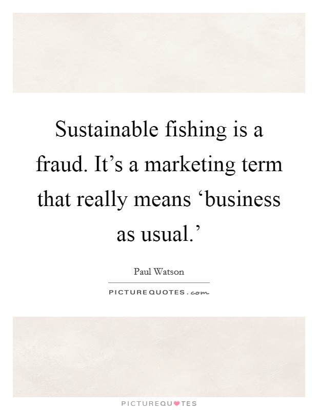 Sustainable fishing is a fraud. It's a marketing term that really means ‘business as usual.' Picture Quote #1