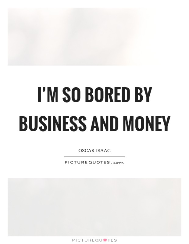 I'm so bored by business and money Picture Quote #1