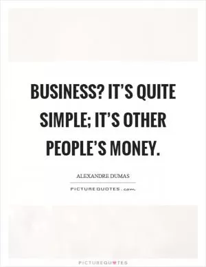 Business? It’s quite simple; it’s other people’s money Picture Quote #1