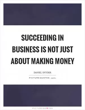 Succeeding in business is not just about making money Picture Quote #1
