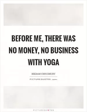 Before me, there was no money, no business with yoga Picture Quote #1