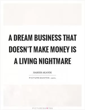 A dream business that doesn’t make money is a living nightmare Picture Quote #1