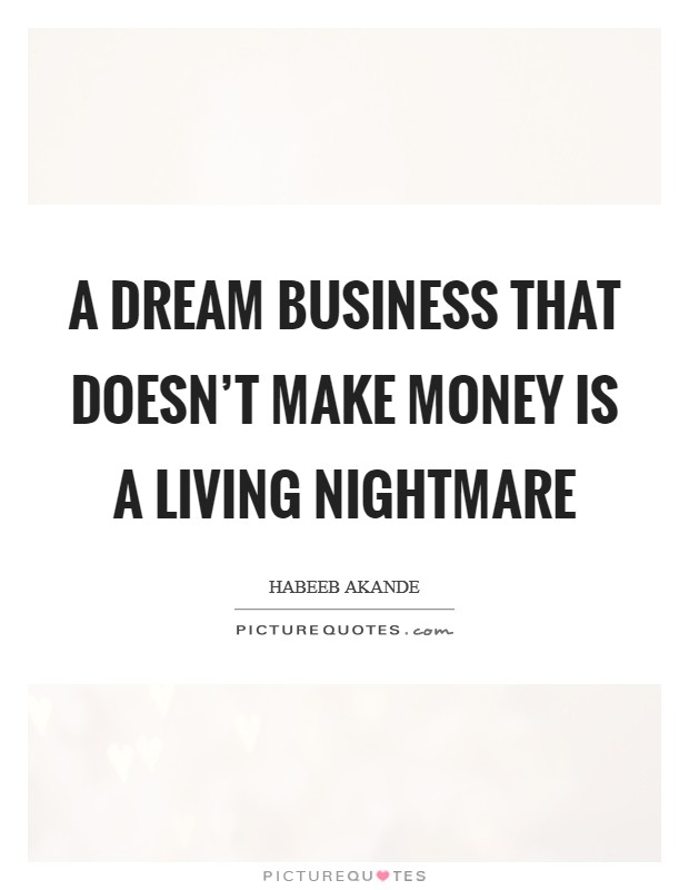 A dream business that doesn't make money is a living nightmare Picture Quote #1