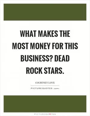 What makes the most money for this business? Dead rock stars Picture Quote #1