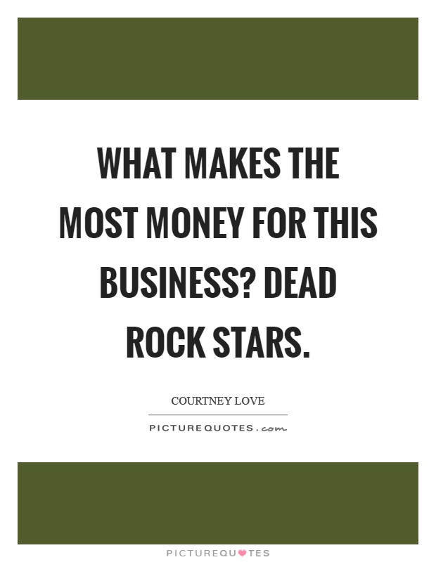 What makes the most money for this business? Dead rock stars. Picture Quote #1