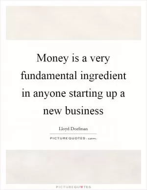 Money is a very fundamental ingredient in anyone starting up a new business Picture Quote #1