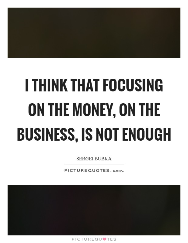 I think that focusing on the money, on the business, is not enough Picture Quote #1