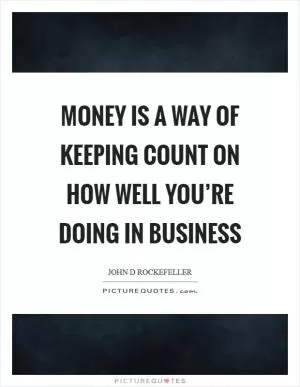 Money is a way of keeping COUNT on how well you’re doing in business Picture Quote #1