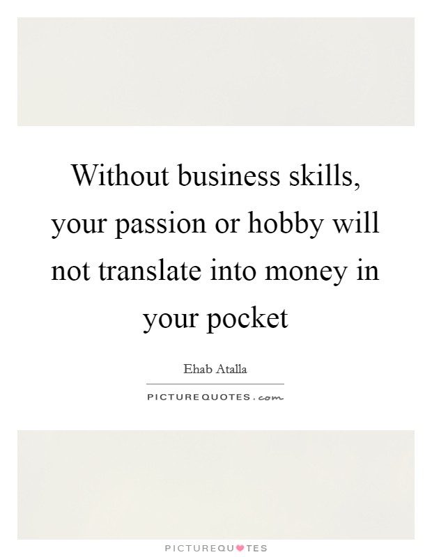 Without business skills, your passion or hobby will not translate into money in your pocket Picture Quote #1