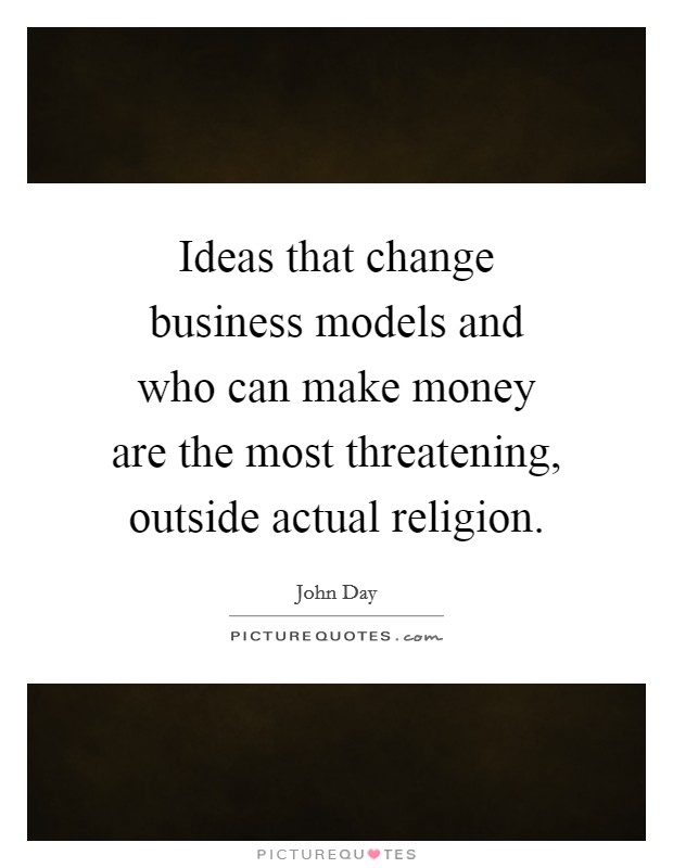 Ideas that change business models and who can make money are the most threatening, outside actual religion. Picture Quote #1