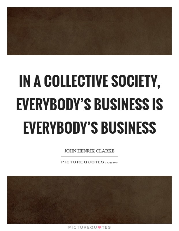 In a collective society, everybody's business is everybody's business Picture Quote #1