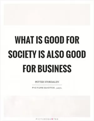 What is good for society is also good for business Picture Quote #1