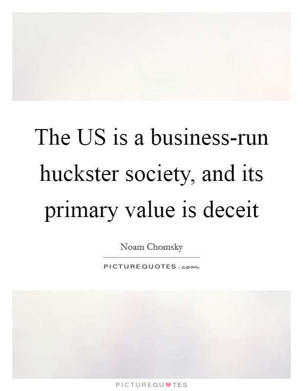 The US is a business-run huckster society, and its primary value is deceit Picture Quote #1