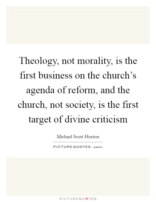 Theology, not morality, is the first business on the church's agenda of reform, and the church, not society, is the first target of divine criticism Picture Quote #1
