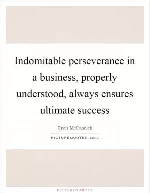 Indomitable perseverance in a business, properly understood, always ensures ultimate success Picture Quote #1