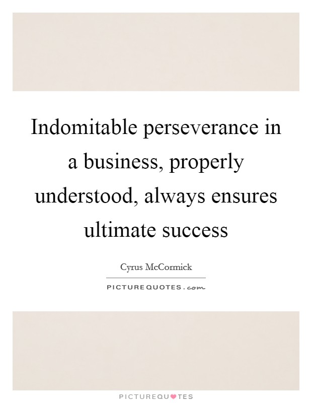 Indomitable perseverance in a business, properly understood, always ensures ultimate success Picture Quote #1