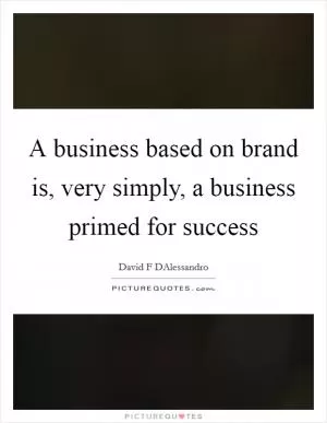 A business based on brand is, very simply, a business primed for success Picture Quote #1