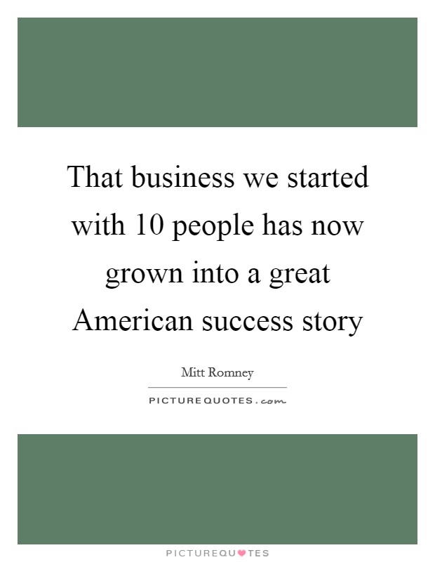 That business we started with 10 people has now grown into a great American success story Picture Quote #1