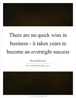 There are no quick wins in business - it takes years to become an overnight success Picture Quote #1