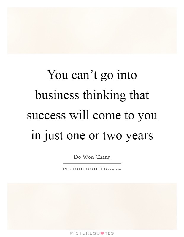 You can't go into business thinking that success will come to you in just one or two years Picture Quote #1