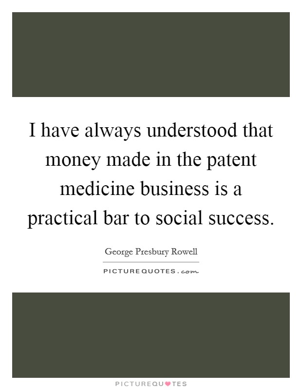I have always understood that money made in the patent medicine business is a practical bar to social success. Picture Quote #1